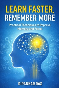 Enlarge image Cover: Learn Faster, Remember More - Practical Techniques to Improve Memory and Focus - Dipankar Das
