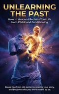 Cover: Unlearning the Past: How to Heal and Reclaim Your Life from Childhood Conditioning - epubli