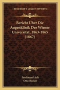 Cover: Bericht Uber Die Augenklinik Der Wiener Universitat, 1863-1865 (1867) - Kessinger Publishing