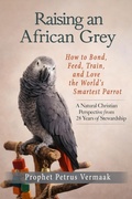 Cover: Raising an African Grey: How to Bond, Feed, Train, and Love the World's Smartest Parrot - Petrus Vermaak