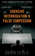 Cover: Coercive Interrogation & False Conviction - True American Publishing