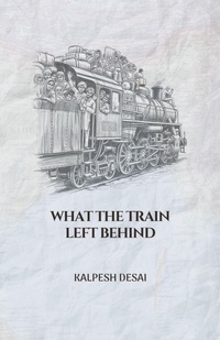 Enlarge image Cover: What the Train Left Behind - Kalpesh Desai