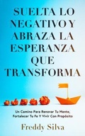 Cover: SUELTA LO NEGATIVO Y ABRAZA LA ESPERANZA QUE TRANSFORMA - F.A. Silva