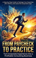 Cover: From Paycheck to Practice: Turn Corporate Experience Into a Profitable Consulting Business - epubli