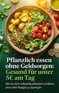 Cover: Pflanzlich essen ohne Geldsorgen: Gesund f&uuml;r unter 5EUR am Tag - epubli