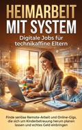 Cover: Heimarbeit mit System: Digitale Jobs f&uuml;r technikaffine Eltern - epubli