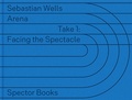 Cover: Sebastian Wells: Arena, Take 1 - Spector Books