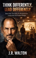 Cover: Think Differently, Lead Differently: Steve Jobs' Principles for Revolutionary Leadership and Product Design - ELC Publishing