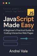 Cover: JavaScript Made Easy: A Beginner's Practical Guide to Coding Interactive Web Pages - Andrei Vale