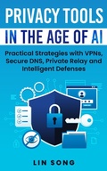 Cover: Privacy Tools in the Age of AI: Practical Strategies with VPNs, Secure DNS, Private Relay and Intelligent Defenses (Build Your Own VPN) - Lin Song