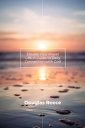 Cover: Elevate Your Prayer Life; a guide to connect daily with God - Douglas Reece