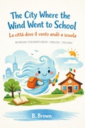 Cover: The City Where the Wind Went to School / La citt&agrave; dove il vento and&ograve; a scuola - bilingual children's book English - Italiano - B. Brown