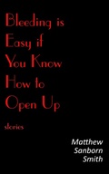 Cover: Bleeding is Easy if You Know How to Open Up: Stories - Matthew Sanborn Smith