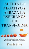 Cover: SUELTA LO NEGATIVO Y ABRAZA LA ESPERANZA QUE TRANSFORMA - F.A. Silva