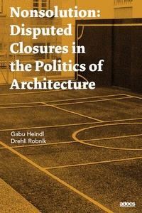 Bild vergrößern Bild: Nonsolution. Disputed Closures in the Politics of Architecture - Adocs