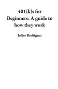 Cover: 401(k)s for Beginners:  A guide to how they work - Julian Rodriguez
