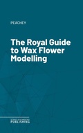 Cover: The Royal Guide to Wax Flower Modelling - Science & Technology Publishing