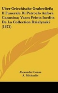 Cover: Uber Griechische Grabreliefs; Il Funerale Di Patroclo Anfora Canusina; Vases Peints Inedits de La Collection Dzialynski (1872) - Kessinger Publishing
