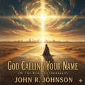 Cover: God Calling Your Name On The Road to Damascus - John Johnson