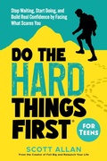 Cover: Do the Hard Things First for Teens: Stop Waiting, Start Doing, and Build Real Confidence by Facing What Scares You - Scott Allan Publishing