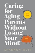 Cover: Caring for Aging Parents Without Losing Your Mind! - Transformative Legacy Consulting & Coaching LLC