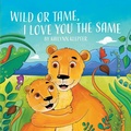 Cover: Wild or Tame, I Love You the Same - Gatekeeper Press