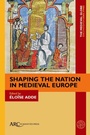 Cover: Shaping the Nation in Medieval Europe - Arc Humanities Press