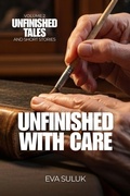 Cover: Unfinished With Care (Unfinished Tales and Short Stories, #2) - The Arts Incubator