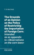 Cover: The Grounds of an Opinion on the Policy of Restricting the Importation of Foreign CornIntended as an appendix to "Observations on the corn laws" - Science & Technology Publishing