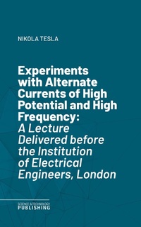 Enlarge image Cover: Experiments with Alternate Currents of High Potential and High Frequency - Science & Technology Publishing