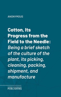Enlarge image Cover: Cotton, Its Progress from the Field to the Needle - Science & Technology Publishing