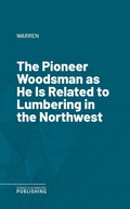 Cover: The Pioneer Woodsman as He Is Related to Lumbering in the Northwest - Science & Technology Publishing