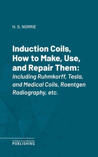 Enlarge image Cover: Induction Coils, How to Make, Use, and Repair Them - Science & Technology Publishing