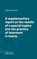 Cover: A supplementary report on the results of a special inquiry into the practice of interment in towns. - Science & Technology Publishing