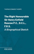 Cover: The Right Honourable Sir Henry Enfield Roscoe P.C., D.C.L., F.R.S. - Science & Technology Publishing