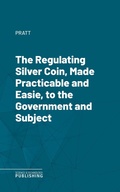 Cover: The Regulating Silver Coin, Made Practicable and Easie, to the Government and Subject - Science & Technology Publishing