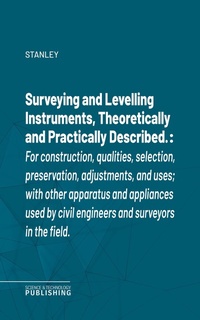 Enlarge image Cover: Surveying and Levelling Instruments, Theoretically and Practically Described. - Science & Technology Publishing