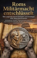 Cover: Roms Milit&auml;rmacht entschl&uuml;sselt: Wie Legionen durch Disziplin und Strategie 500 Jahre dominierten - epubli