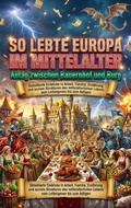 Cover: So lebte Europa im Mittelalter: Alltag zwischen Bauernhof und Burg - epubli