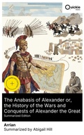 Cover: The Anabasis of Alexander or, the History of the Wars and Conquests of Alexander the Great (Summarized Edition) - Quickie Classics