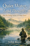 Cover: Quiet Water, Loud Thoughts  How Fly Fishing Teaches Us to Slow Down - John Boyd