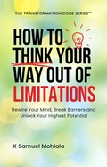 Cover: How to Think Your Way Out Of Limitations: Rewire Your Mind, Break Mental Barriers and Unlock Your Highest Potential - Mohlala Media Publications