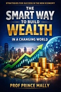 Cover: The Smart Way to Build Wealth in a Changing World: Strategies for Success in the New Economy - Prof Prince MALLY