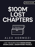 Cover: $100M LOST CHAPTERS: Lost Treasures from $100M Offers, $100M Leads, and $100M Money Models (Acquisition.com $100M Series) - Alex Hormozi