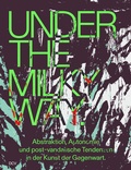 Cover: Under the Milky Way. Abstraktion, Autonomie und post-vandalische Tendenzen in der Kunst der Gegenwart - Dr. Cantz'sche Verlagsgesellschaft mbH & Co. KG