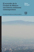 Cover: El ecocidio de la Ciudad de M&eacute;xico: una historia ambiental contempor&aacute;nea - UNAM, Direcci&oacute;n General de Publicaciones y Fomento Editorial