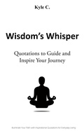 Cover: Wisdom's Whisper - Quotations to Guide and Inspire Your Journey - Kyle C.