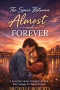 Cover: The Space Between Almost And Forever; A Love Story About Timing, Fear, And The Courage To Choose Forever - Michelle Roberts