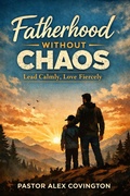 Cover: Fatherhood Without Chaos: Lead Calmly, Love Fiercely - I Can Christ Ministries