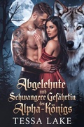 Cover: Abgelehnte und schwangere Gef&auml;hrtin des Alpha-K&ouml;nigs (Alpha King lehnte den Vertrag mit seiner Gef&auml;hrtin ab - Trilogie, #2) - Tessa Lake